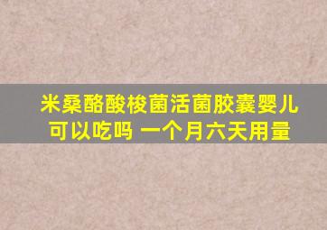 米桑酪酸梭菌活菌胶囊婴儿可以吃吗 一个月六天用量